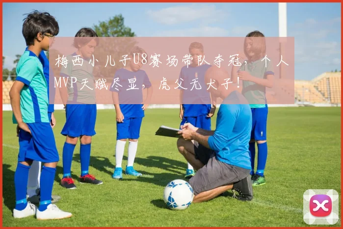 梅西小儿子U8赛场带队夺冠，个人MVP天赋尽显，虎父无犬子！