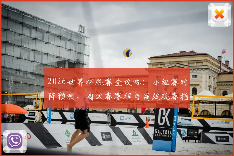 2026世界杯观赛全攻略：小组赛对阵预测、淘汰赛赛程与高效观赛指南