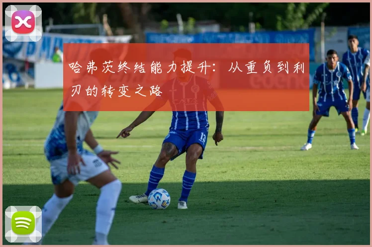 哈弗茨终结能力提升：从重负到利刃的转变之路