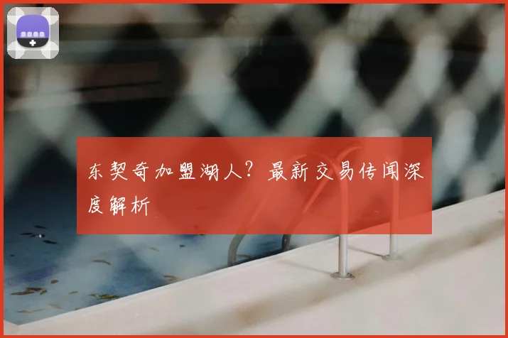 东契奇加盟湖人？最新交易传闻深度解析