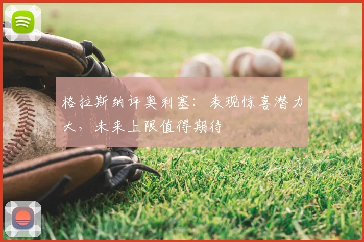格拉斯纳评奥利塞：表现惊喜潜力大，未来上限值得期待