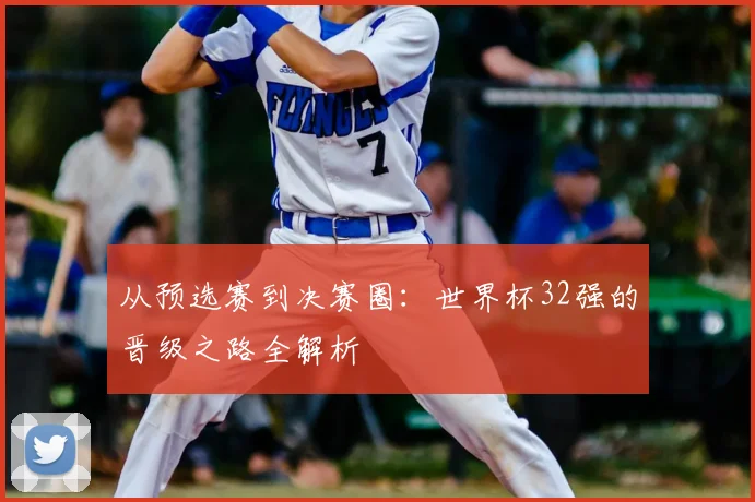 从预选赛到决赛圈：世界杯32强的晋级之路全解析