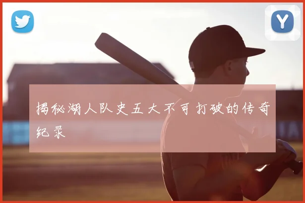 揭秘湖人队史五大不可打破的传奇纪录