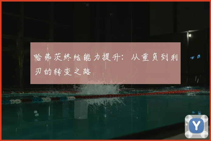 哈弗茨终结能力提升：从重负到利刃的转变之路