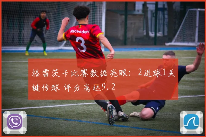 格雷茨卡比赛数据亮眼：2进球1关键传球 评分高达9.2