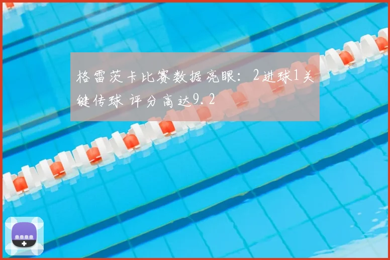 格雷茨卡比赛数据亮眼：2进球1关键传球 评分高达9.2