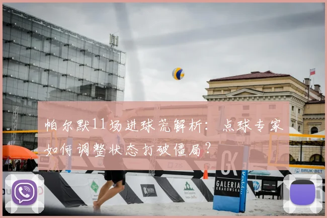 帕尔默11场进球荒解析：点球专家如何调整状态打破僵局？