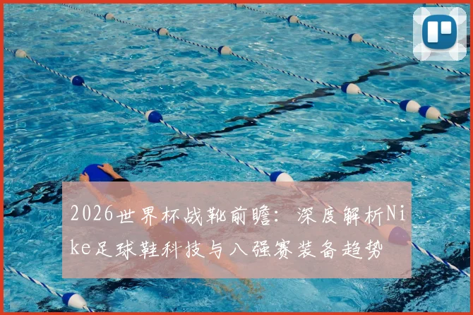 2026世界杯战靴前瞻：深度解析Nike足球鞋科技与八强赛装备趋势