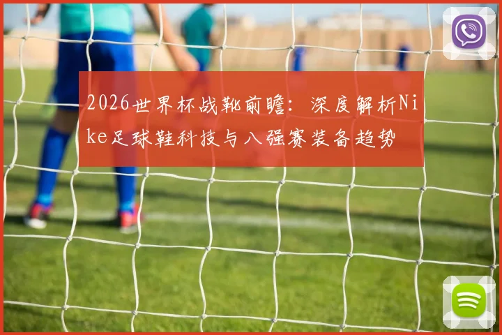 2026世界杯战靴前瞻：深度解析Nike足球鞋科技与八强赛装备趋势
