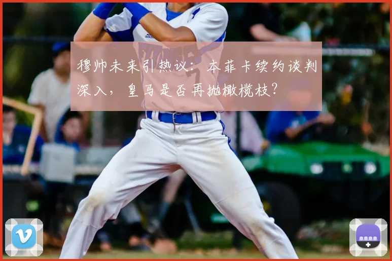 穆帅未来引热议：本菲卡续约谈判深入，皇马是否再抛橄榄枝？